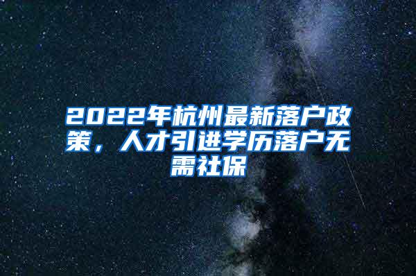 2022年杭州最新落户政策，人才引进学历落户无需社保