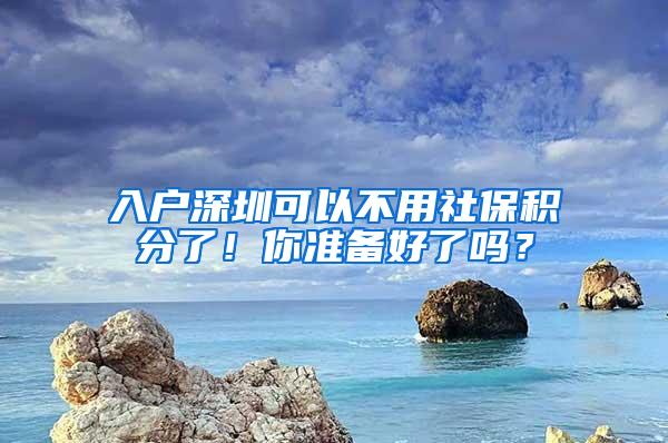 入户深圳可以不用社?；至?！你准备好了吗？