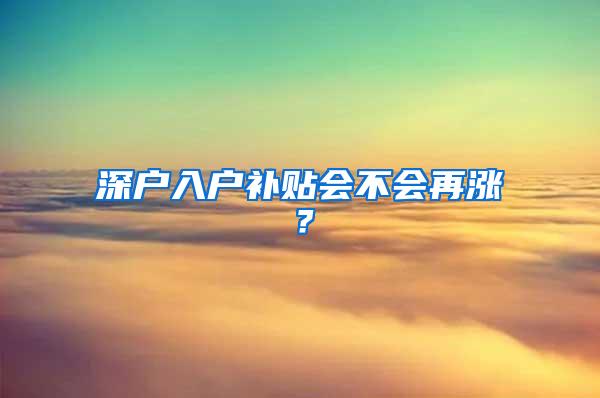 深户入户补贴会不会再涨？