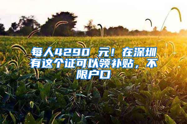 每人4290 元！在深圳有这个证可以领补贴，不限户口