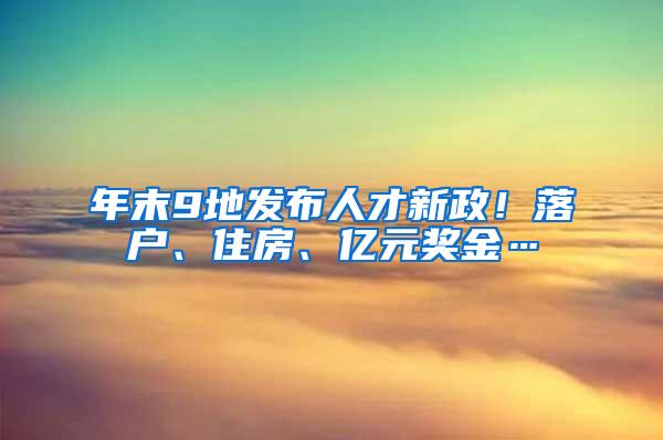 年末9地发布人才新政！落户、住房、亿元奖金…