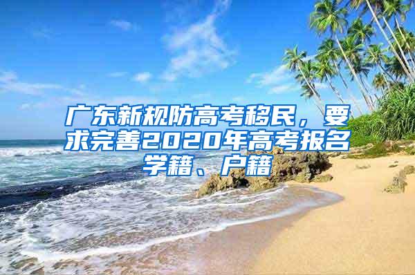 广东新规防高考移民，要求完善2020年高考报名学籍、户籍