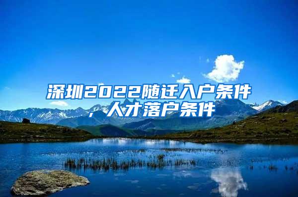 深圳2022随迁入户条件，人才落户条件