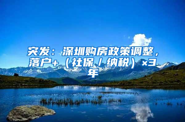 突发：深圳购房政策调整，落户+（社保／纳税）×3年