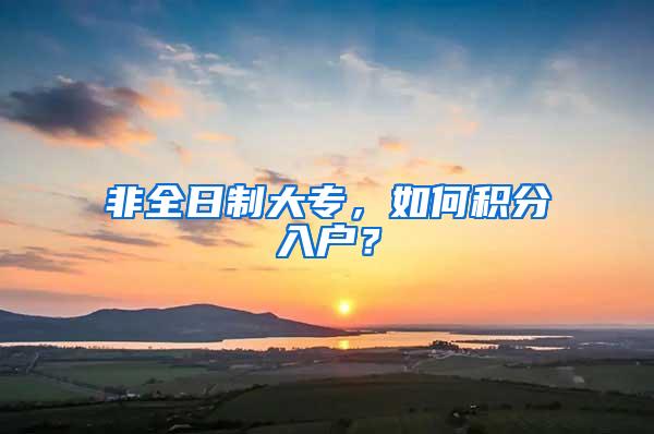 非全日制大专，如何积分入户？