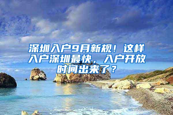 深圳入户9月新规！这样入户深圳最快，入户开放时间出来了？