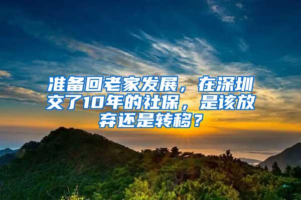 准备回老家发展，在深圳交了10年的社保，是该放弃还是转移？