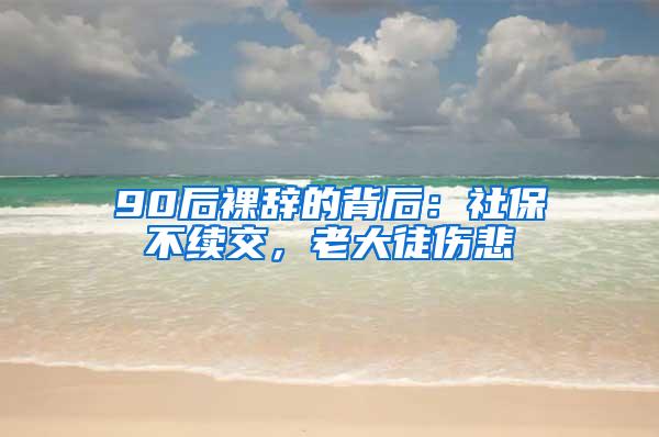 90后裸辞的背后：社保不续交，老大徒伤悲