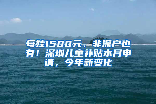 每娃1500元、非深户也有！深圳儿童补贴本月申请，今年新变化