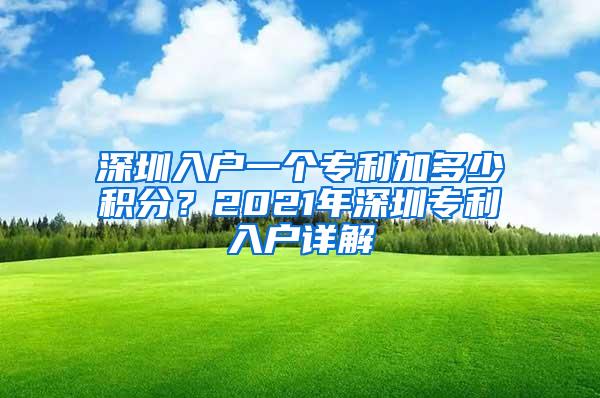 深圳入户一个专利加多少积分？2021年深圳专利入户详解