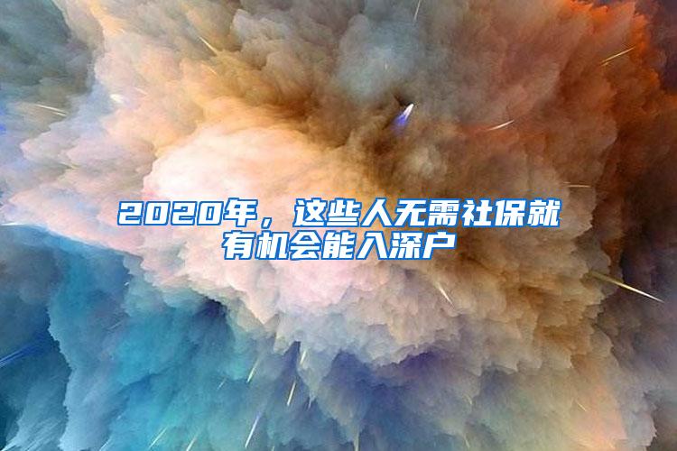 2020年，这些人无需社保就有机会能入深户