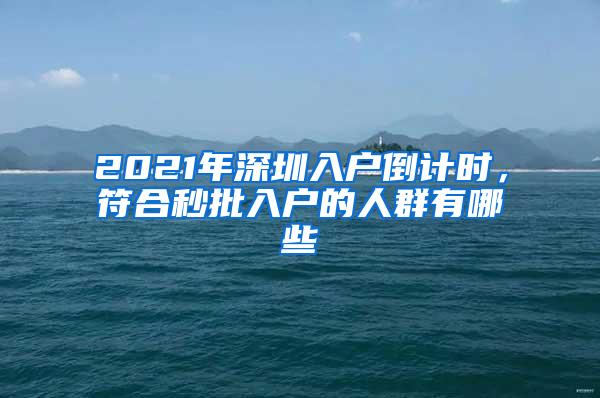 2021年深圳入户倒计时，符合秒批入户的人群有哪些