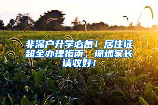 非深户升学必备！居住证超全办理指南，深圳家长请收好！