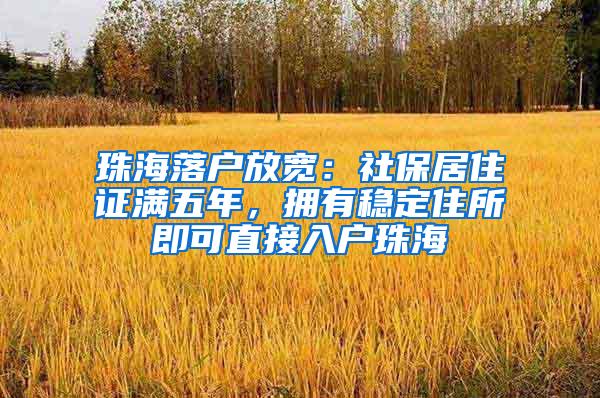 珠海落户放宽：社保居住证满五年，拥有稳定住所即可直接入户珠海