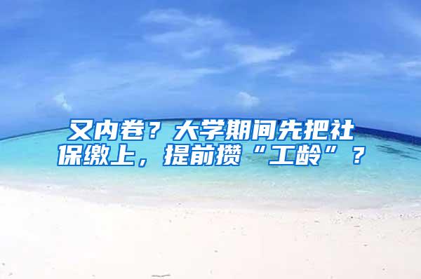 又内卷？大学期间先把社保缴上，提前攒“工龄”？