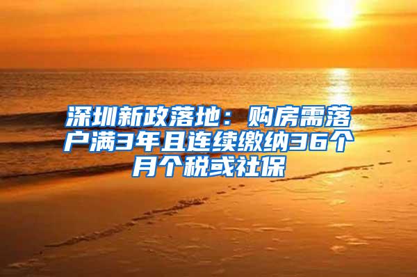 深圳新政落地：购房需落户满3年且连续缴纳36个月个税或社保