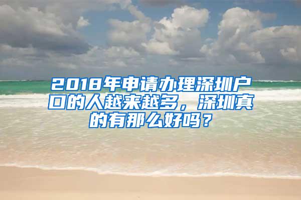 2018年申请办理深圳户口的人越来越多，深圳真的有那么好吗？