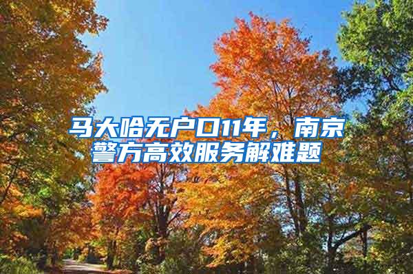 马大哈无户口11年，南京警方高效服务解难题