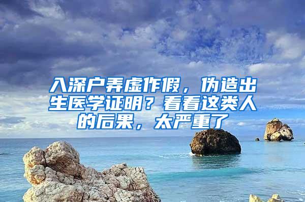 入深户弄虚作假，伪造出生医学证明？看看这类人的后果，太严重了