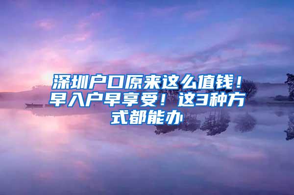 深圳户口原来这么值钱！早入户早享受！这3种方式都能办