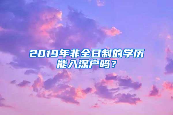 2019年非全日制的学历能入深户吗？