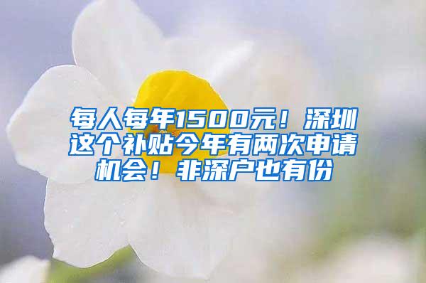 每人每年1500元！深圳这个补贴今年有两次申请机会！非深户也有份