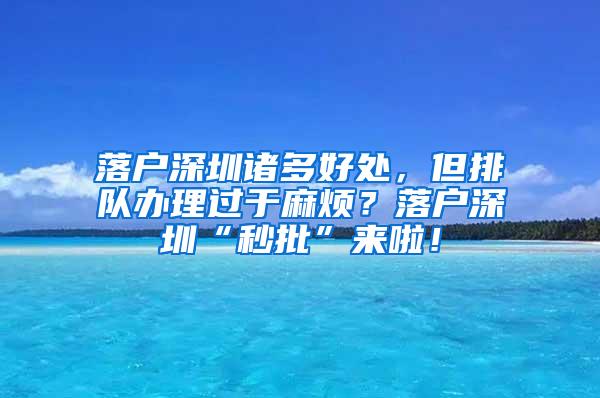 落户深圳诸多好处，但排队办理过于麻烦？落户深圳“秒批”来啦！