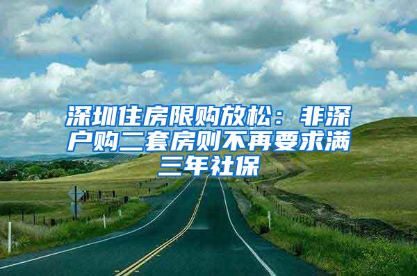 深圳住房限购放松：非深户购二套房则不再要求满三年社保