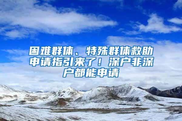 困难群体、特殊群体救助申请指引来了！深户非深户都能申请