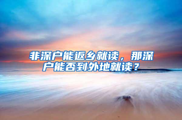 非深户能返乡就读，那深户能否到外地就读？