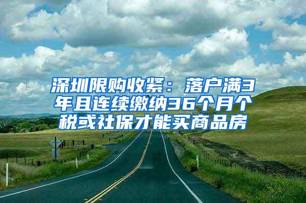 深圳限购收紧：落户满3年且连续缴纳36个月个税或社保才能买商品房