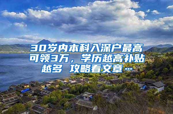 30岁内本科入深户最高可领3万，学历越高补贴越多 攻略看文章…