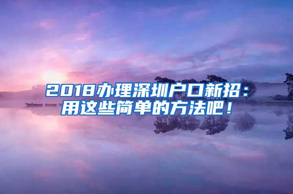 2018办理深圳户口新招：用这些简单的方法吧！