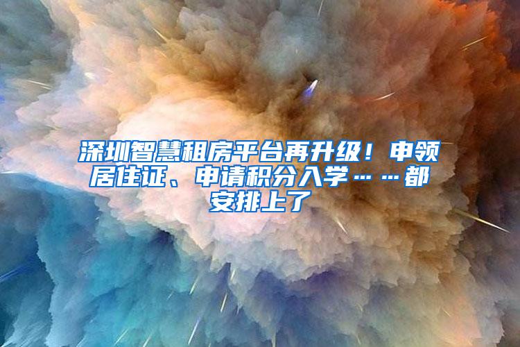 深圳智慧租房平台再升级！申领居住证、申请积分入学……都安排上了