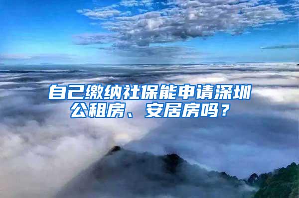 自己缴纳社保能申请深圳公租房、安居房吗？