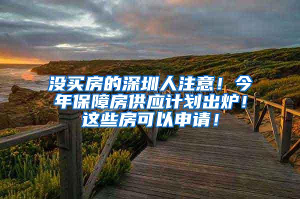 没买房的深圳人注意！今年保障房供应计划出炉！这些房可以申请！