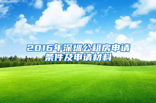 2016年深圳公租房申请条件及申请材料