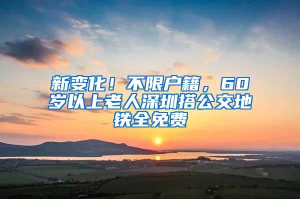 新变化！不限户籍，60岁以上老人深圳搭公交地铁全免费