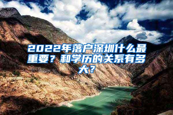 2022年落户深圳什么最重要？和学历的关系有多大？