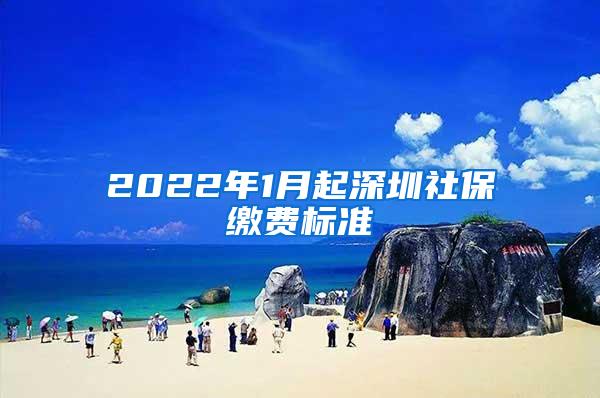 2022年1月起深圳社保缴费标准