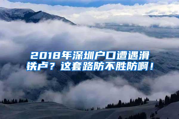 2018年深圳户口遭遇滑铁卢？这套路防不胜防啊！