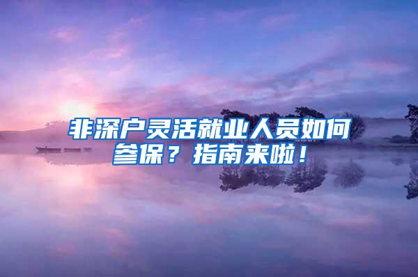 非深户灵活就业人员如何参保？指南来啦！