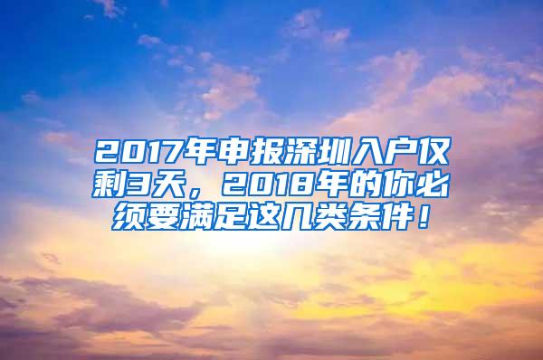 2017年申报深圳入户仅剩3天，2018年的你必须要满足这几类条件！