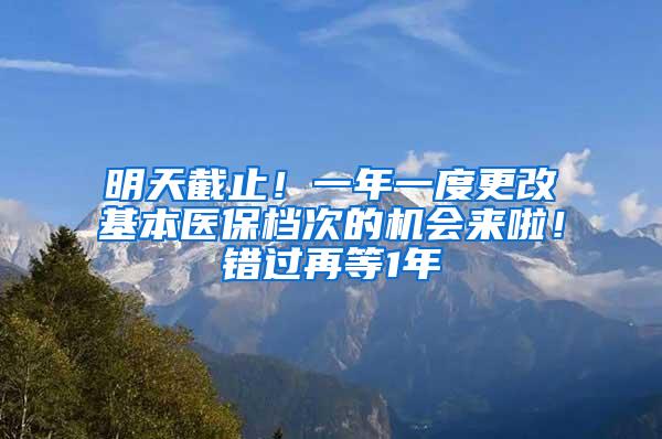 明天截止！一年一度更改基本医保档次的机会来啦！错过再等1年