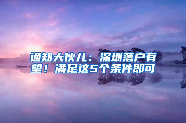 通知大伙儿：深圳落户有望！满足这5个条件即可