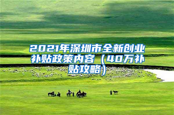 2021年深圳市全新创业补贴政策内容（40万补贴攻略）