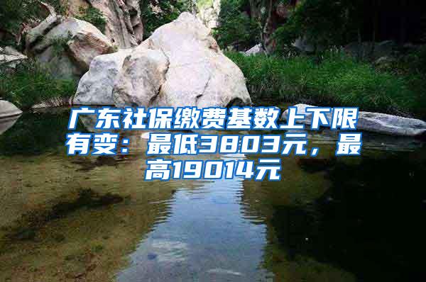 广东社保缴费基数上下限有变：最低3803元，最高19014元