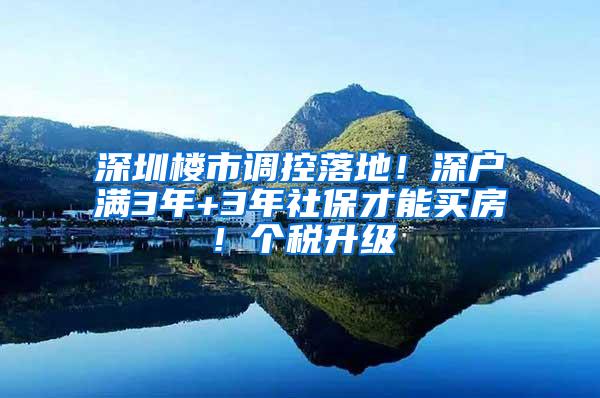 深圳楼市调控落地！深户满3年+3年社保才能买房！个税升级