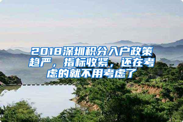 2018深圳积分入户政策趋严，指标收紧，还在考虑的就不用考虑了