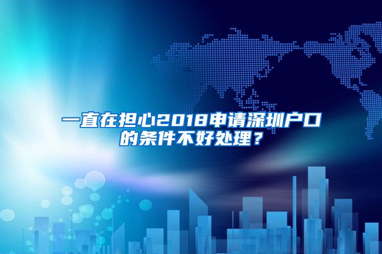 一直在担心2018申请深圳户口的条件不好处理？